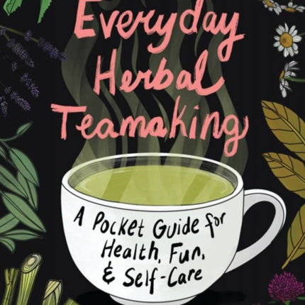 Everyday Herbal Teamaking: A Pocket Guide for Health, Fun, and Self-Care