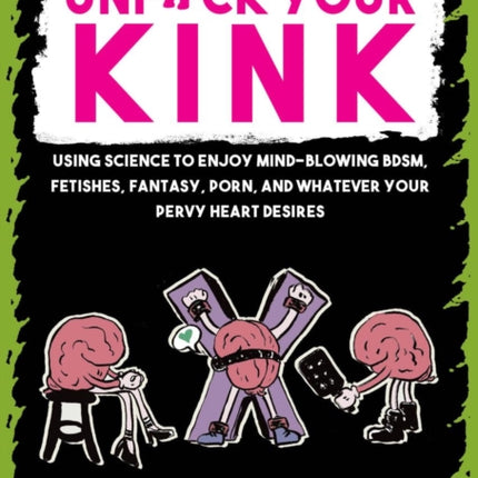 Unfuck Your Kink: Using Science to Enjoy Mind-Blowing BDSM, Fetishes, Fantasy, Porn, and Whatever Your Pervy Heart Desires