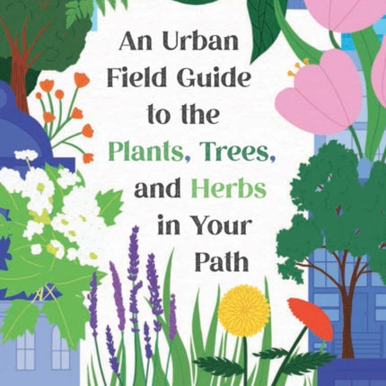 An Urban Field Guide to the Plants Trees and
