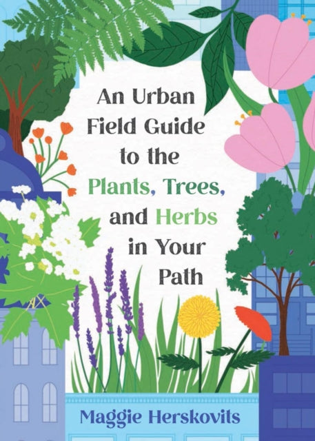 An Urban Field Guide to the Plants Trees and