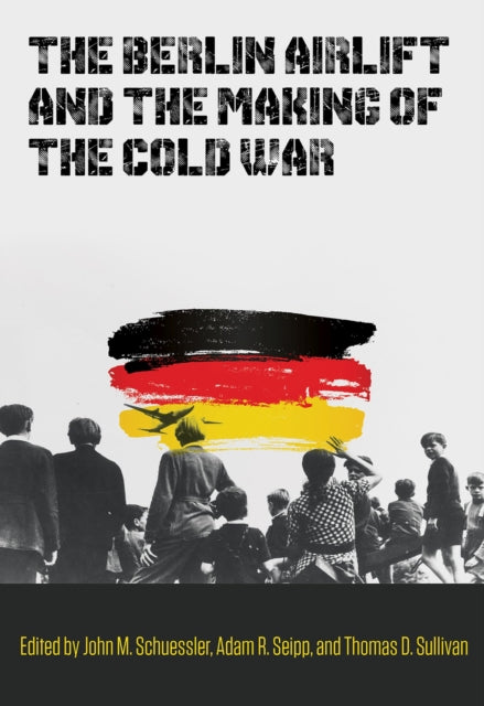 The Berlin Airlift and the Making of the Cold War