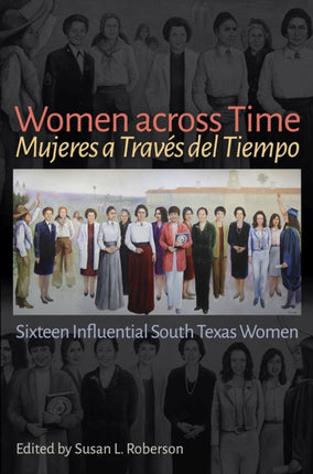 Women across Time / Mujeres a Través del Tiempo: Sixteen Influential South Texas Women