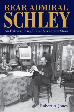 Rear Admiral Schley: An Extraordinary Life at Sea