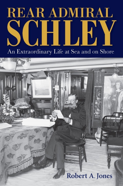 Rear Admiral Schley: An Extraordinary Life at Sea