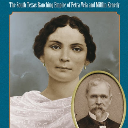 Petras Legacy  The South Texas Ranching Empire of Petra Vela and Mifflin Kenedy