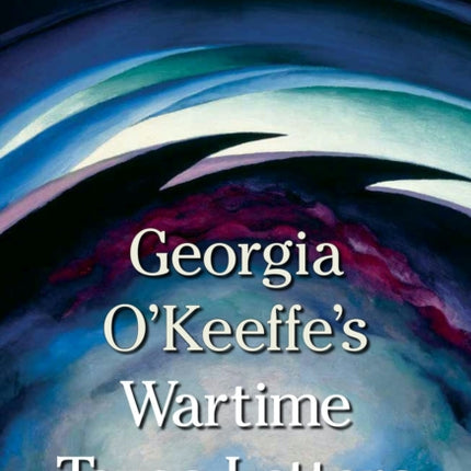 Georgia OKeeffes Wartime Texas Letters