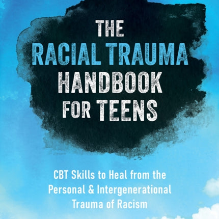 The Racial Trauma Handbook for Teens: CBT Skills to Heal from the Personal and Intergenerational Trauma of Racism