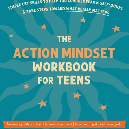 The Action Mindset Workbook for Teens: Simple CBT Skills to Help You Conquer Fear and Self-Doubt and Take Steps Toward What Really Matters