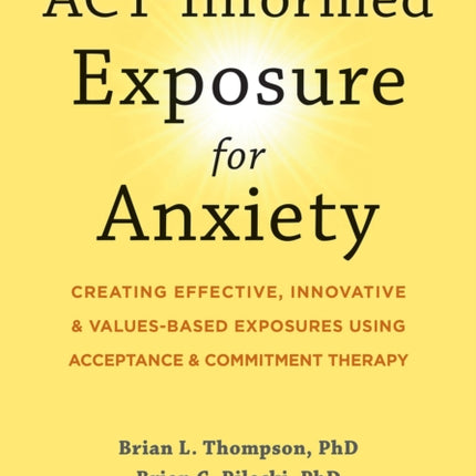 ACT-Informed Exposure for Anxiety: Creating Effective, Innovative, and Values-Based Exposures Using Acceptance and Commitment Therapy