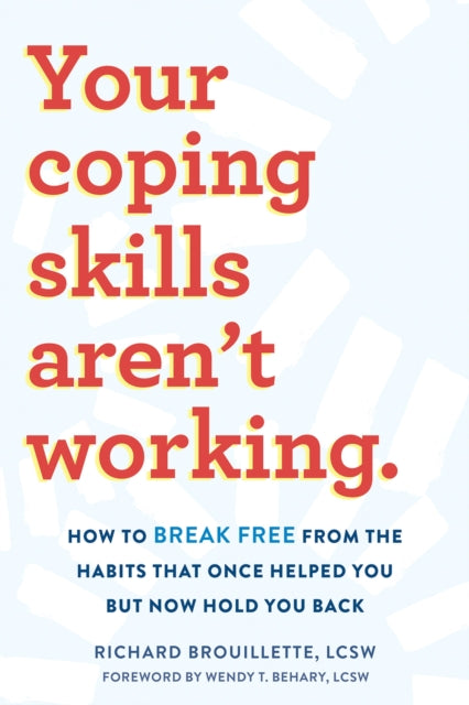 Your Coping Skills Aren't Working: Move Beyond the Outdated, Ineffective Habits That Once Worked but Now Hold You Back