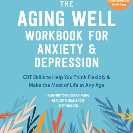 The Aging Well Workbook: CBT Skills to Help You Think Flexibly, Manage Anxiety and Depression, and Enjoy Life at Any Age