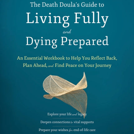 The Death Doula’s Guide to Living Fully and Dying Prepared: An Essential Workbook to Help You Reflect Back, Plan Ahead, and Find Peace on Your Journey