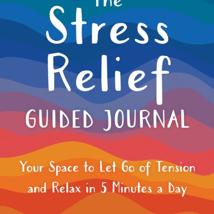 The Stress Relief Guided Journal: Your Space to Let Go of Tension and Relax in 5 Minutes a Day