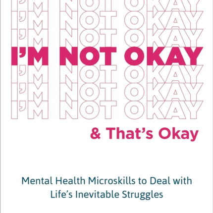 I'm Not Okay and That's Okay: Mental Health Microskills to Deal with Life's Inevitable Struggles