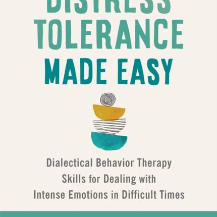 Distress Tolerance Made Easy: Dialectical Behavior Therapy Skills for Dealing with Intense Emotions in Difficult Times