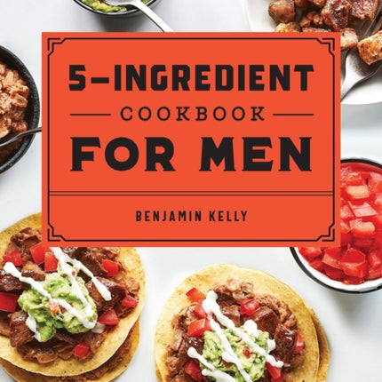 The 5-Ingredient Cookbook for Men: 115 Recipes
