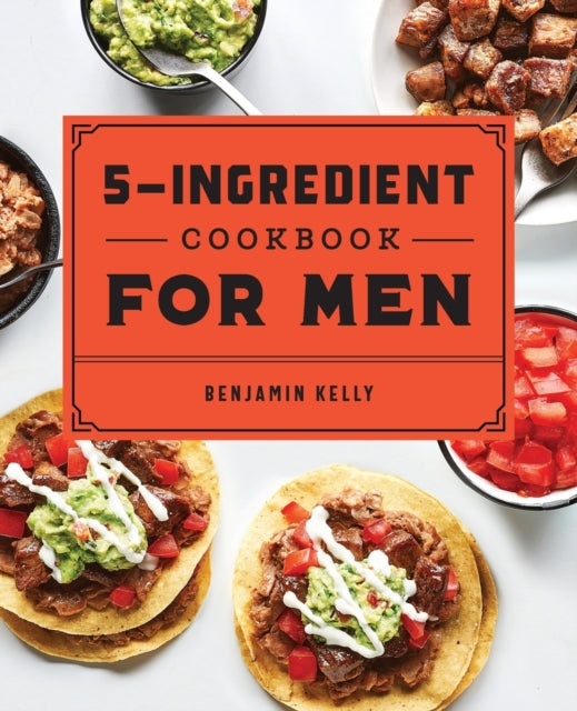 The 5-Ingredient Cookbook for Men: 115 Recipes