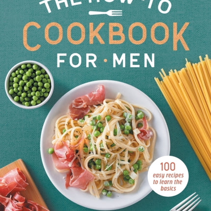 The How-To Cookbook for Men: 100 Easy Recipes to Learn the Basics