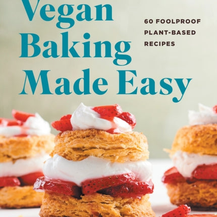 Vegan Baking Made Easy: 60 Foolproof Plant-Based Recipes