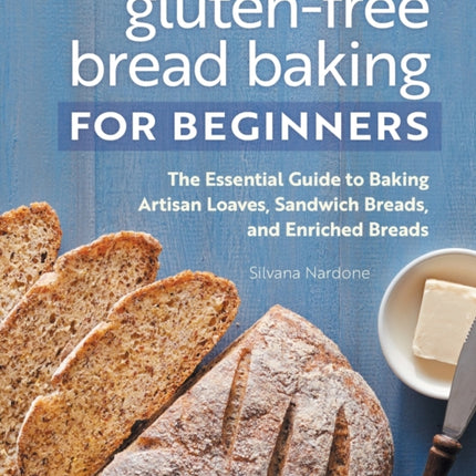 Gluten-Free Bread Baking for Beginners: The Essential Guide to Baking Artisan Loaves, Sandwich Breads, and Enriched Breads