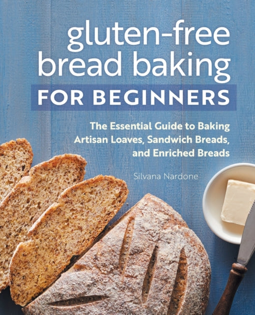 Gluten-Free Bread Baking for Beginners: The Essential Guide to Baking Artisan Loaves, Sandwich Breads, and Enriched Breads