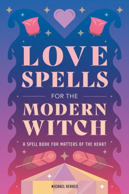 Love Spells for the Modern Witch: A Spell Book for Matters of the Heart