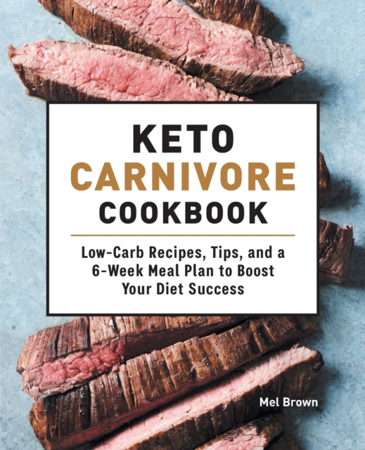 Keto Carnivore Cookbook: Low-Carb Recipes, Tips, and a 6-Week Meal Plan to Boost Your Diet Success