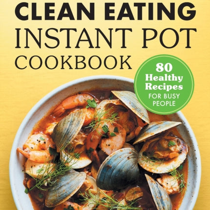 Clean Eating Instant Pot Cookbook: 80 Healthy Recipes for Busy People