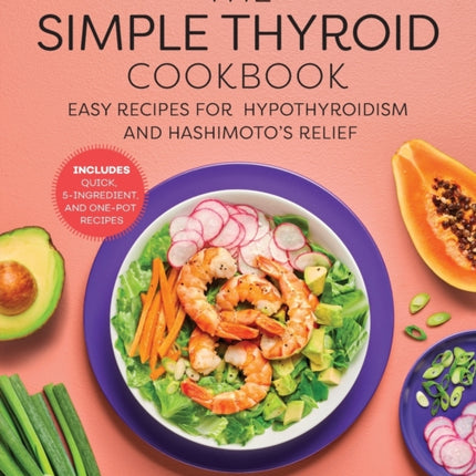 The Simple Thyroid Cookbook: Easy Recipes for Hypothyroidism and Hashimoto's Relief Burst: Includes Quick, 5-Ingredient, and One-Pot Recipes