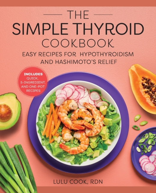 The Simple Thyroid Cookbook: Easy Recipes for Hypothyroidism and Hashimoto's Relief Burst: Includes Quick, 5-Ingredient, and One-Pot Recipes