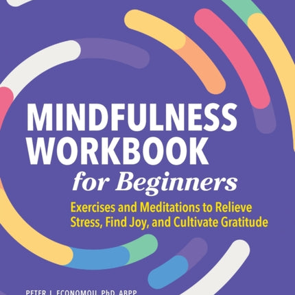 Mindfulness Workbook for Beginners: Exercises and Meditations to Relieve Stress, Find Joy, and Cultivate Gratitude