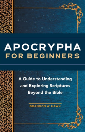 Apocrypha for Beginners: A Guide to Understanding and Exploring Scriptures Beyond the Bible