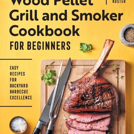 Wood Pellet Grill and Smoker Cookbook for Beginners: Easy Recipes for Backyard Barbecue Excellence