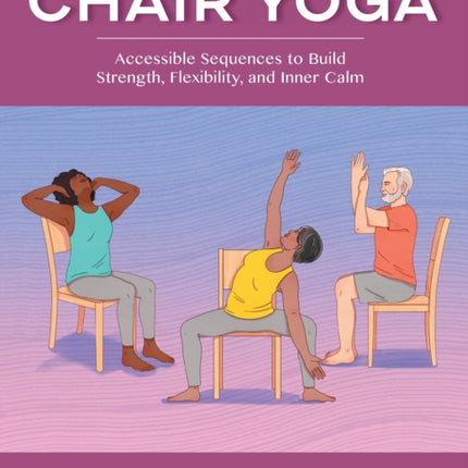 Chair Yoga: Accessible Sequences to Build Strength, Flexibility, and Inner Calm