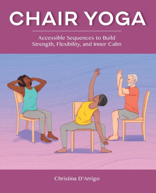 Chair Yoga: Accessible Sequences to Build Strength, Flexibility, and Inner Calm