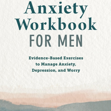 Anxiety Workbook for Men: Evidence-Based Exercises to Manage Anxiety, Depression, and Worry