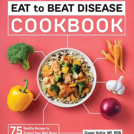 How to Eat to Beat Disease Cookbook: 75 Healthy