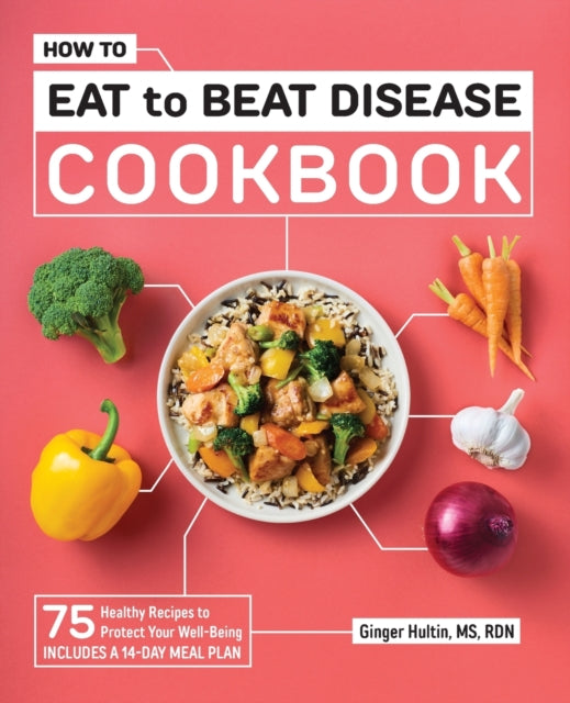 How to Eat to Beat Disease Cookbook: 75 Healthy