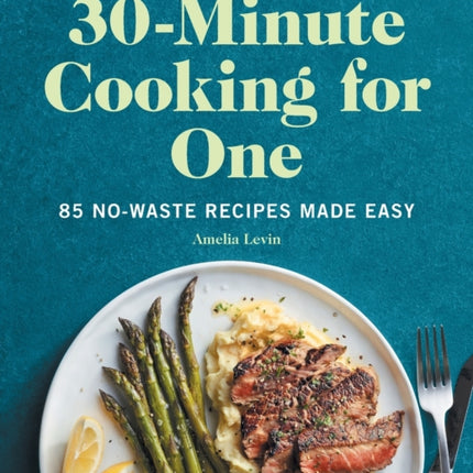 30-Minute Cooking for One: 85 No-Waste Recipes Made Easy