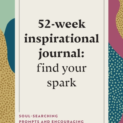 52-Week Inspirational Journal: Find Your Spark: Soul-Searching Prompts and Encouraging Exercises to Get Inspired