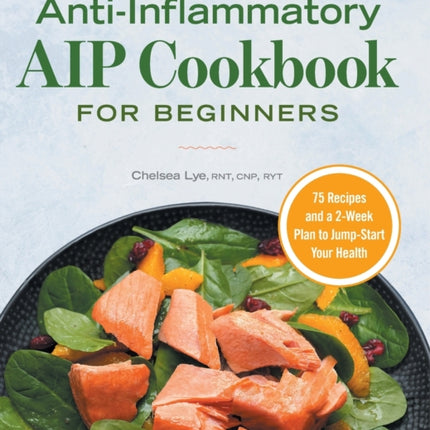 Anti-Inflammatory AIP Cookbook for Beginners: 75 Recipes and a 2-Week Plan to Jumpstart Your Health