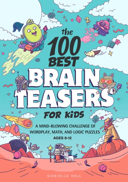 The 100 Best Brain Teasers for Kids: A Mind-Blowing Challenge of Wordplay, Math, and Logic Puzzles