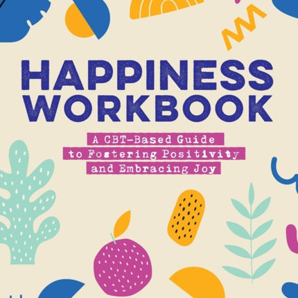 Happiness Workbook: A Cbt-Based Guide to Foster Positivity and Embrace Joy