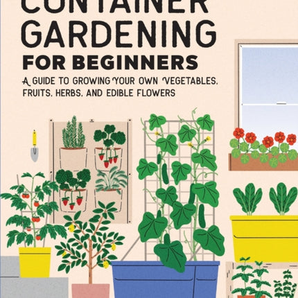 Container Gardening for Beginners: A Guide to Growing Your Own Vegetables, Fruits, Herbs, and Edible Flowers