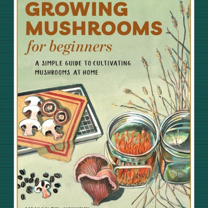 Growing Mushrooms for Beginners: A Simple Guide to Cultivating Mushrooms at Home