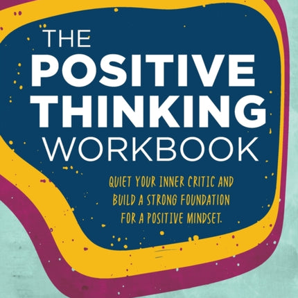 The Positive Thinking Workbook: Quiet Your Inner Critic and Build a Strong Foundation for a Positive Mindset