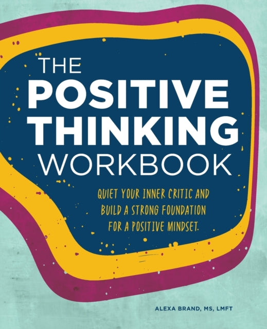 The Positive Thinking Workbook: Quiet Your Inner Critic and Build a Strong Foundation for a Positive Mindset