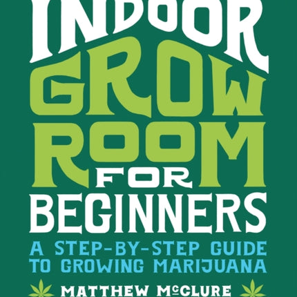 Indoor Grow Room for Beginners: A Step-By-Step Guide to Growing Marijuana