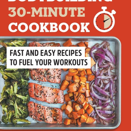 Bodybuilding 30-Minute Cookbook: Fast and Easy Recipes to Fuel Your Workouts