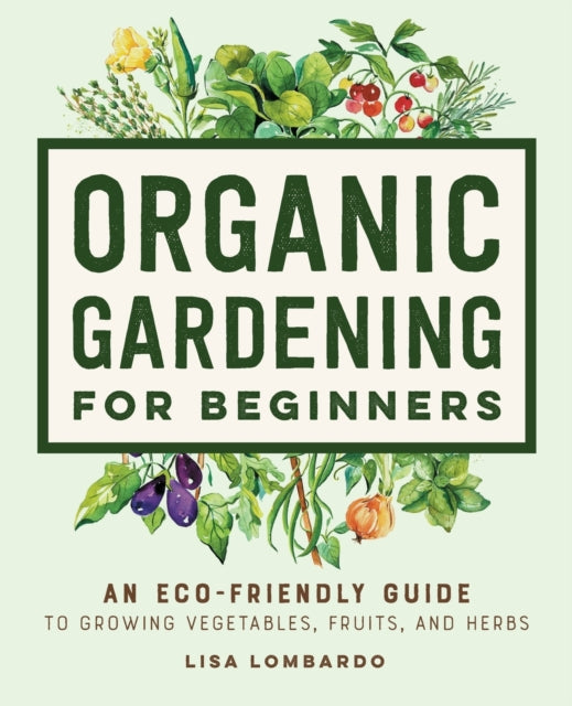 Organic Gardening for Beginners: An Eco-Friendly Guide to Growing Vegetables, Fruits, and Herbs